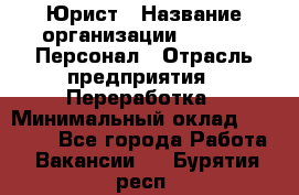 Юрист › Название организации ­ V.I.P.-Персонал › Отрасль предприятия ­ Переработка › Минимальный оклад ­ 30 000 - Все города Работа » Вакансии   . Бурятия респ.